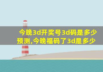 今晚3d开奖号3d码是多少 预测,今晚福码了3d是多少